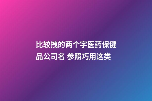 比较拽的两个字医药保健品公司名 参照巧用这类-第1张-公司起名-玄机派